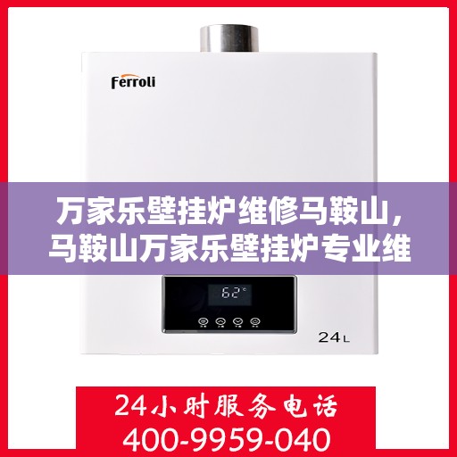 万家乐壁挂炉维修马鞍山，马鞍山万家乐壁挂炉专业维修服务