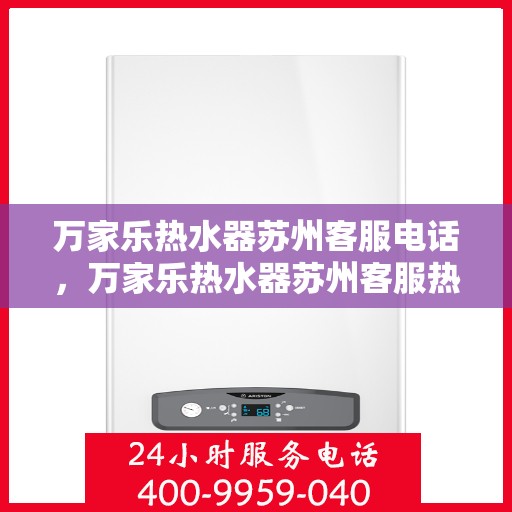 万家乐热水器苏州客服电话，万家乐热水器苏州客服热线及咨询电话号码