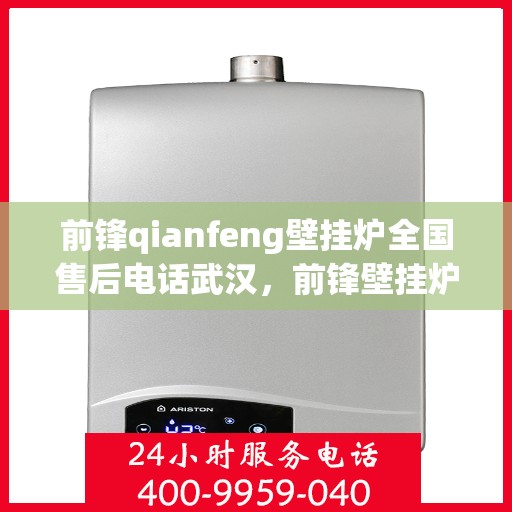 前锋qianfeng壁挂炉全国售后电话武汉，前锋壁挂炉武汉售后电话及维修服务指南