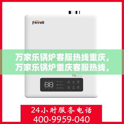万家乐锅炉客服热线重庆，万家乐锅炉重庆客服热线，专业解答您的锅炉问题