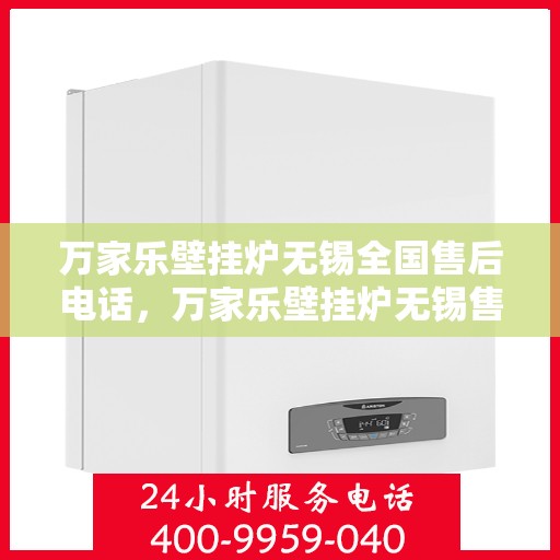 万家乐壁挂炉无锡全国售后电话，万家乐壁挂炉无锡售后全国服务热线公布