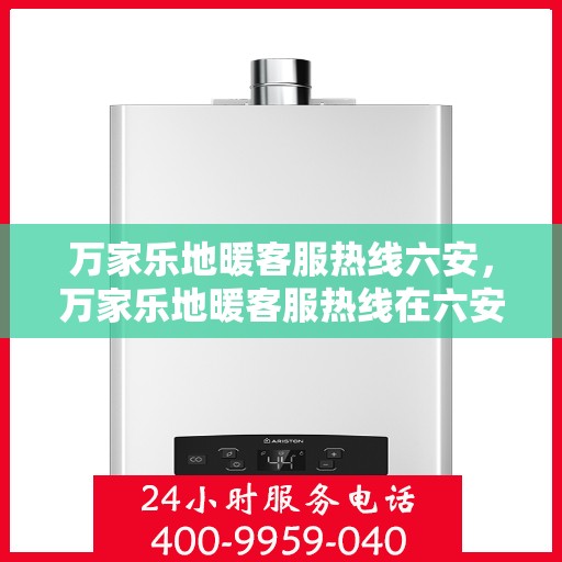 万家乐地暖客服热线六安，万家乐地暖客服热线在六安，专业解答，温暖您的家。