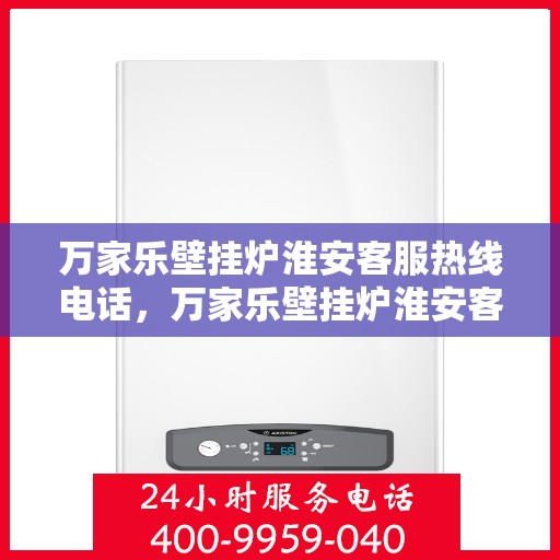 万家乐壁挂炉淮安客服热线电话，万家乐壁挂炉淮安客服热线全解析，一站式服务，专业为您解答！
