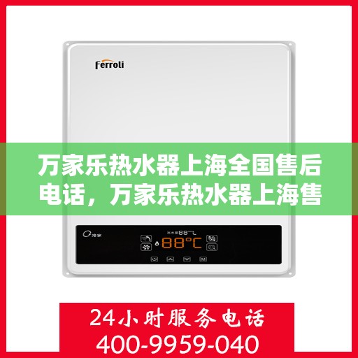 万家乐热水器上海全国售后电话，万家乐热水器上海售后热线及全国服务电话汇总