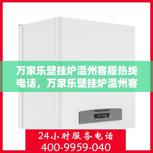 万家乐壁挂炉温州客服热线电话，万家乐壁挂炉温州客服热线全攻略，一键解决您的需求与疑问