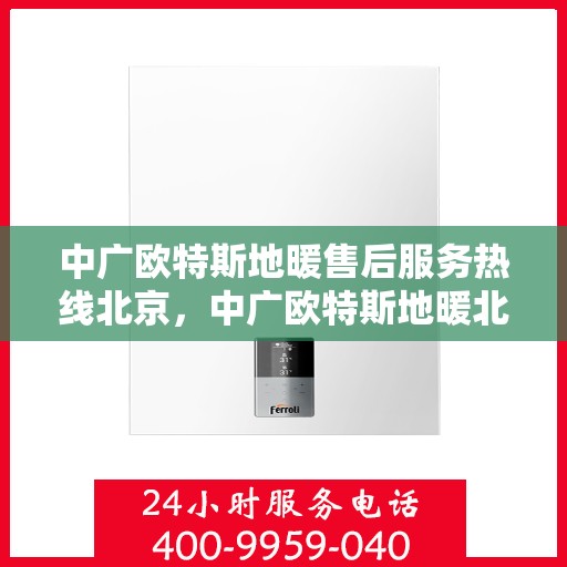 中广欧特斯地暖售后服务热线北京，中广欧特斯地暖北京售后服务热线全攻略