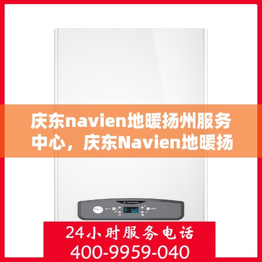 庆东navien地暖扬州服务中心，庆东Navien地暖扬州服务中心，专业温暖您的生活
