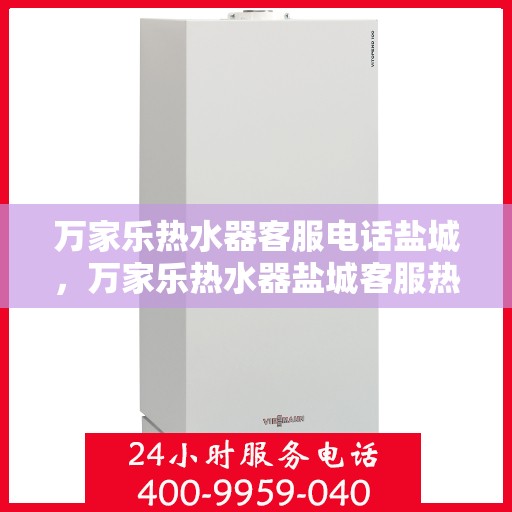 万家乐热水器客服电话盐城，万家乐热水器盐城客服热线全面解析