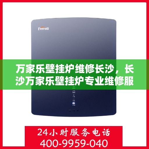 万家乐壁挂炉维修长沙，长沙万家乐壁挂炉专业维修服务