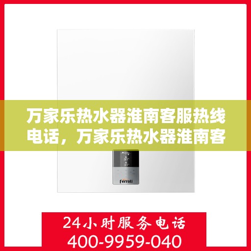 万家乐热水器淮南客服热线电话，万家乐热水器淮南客服热线全解析