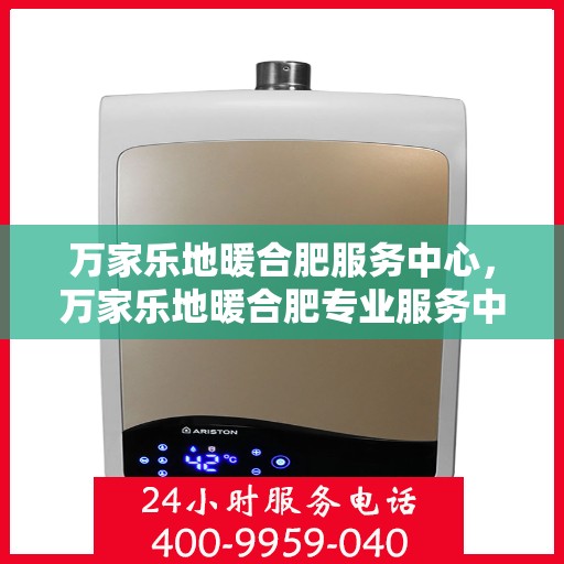 万家乐地暖合肥服务中心，万家乐地暖合肥专业服务中心，品质服务，温暖您的生活