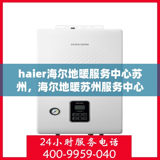 haier海尔地暖服务中心苏州，海尔地暖苏州服务中心，专业温暖您的生活