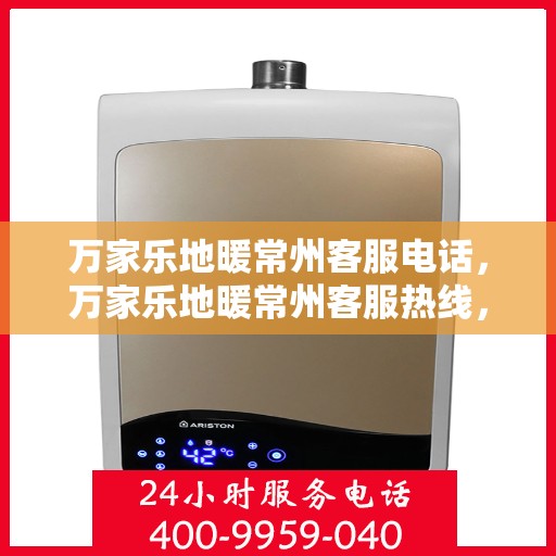 万家乐地暖常州客服电话，万家乐地暖常州客服热线，专业解答，温暖您的家