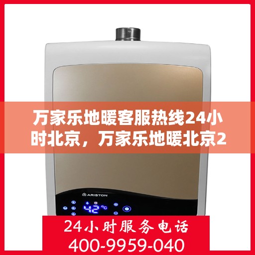 万家乐地暖客服热线24小时北京，万家乐地暖北京24小时客服热线，全天候温暖您的生活