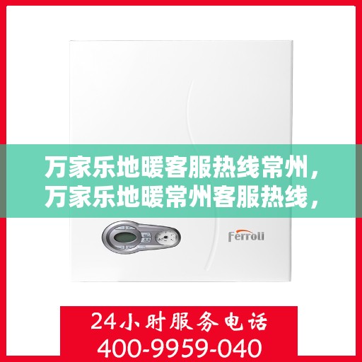 万家乐地暖客服热线常州，万家乐地暖常州客服热线，专业解答您的地暖问题