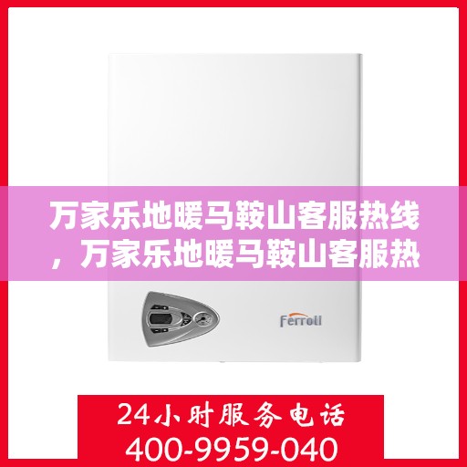 万家乐地暖马鞍山客服热线，万家乐地暖马鞍山客服热线——您的温暖连接，专业服务在线