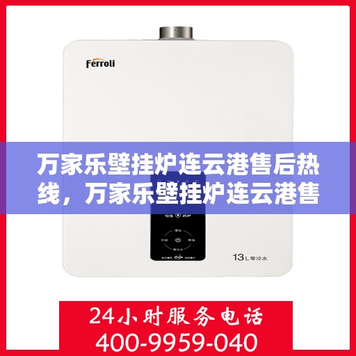万家乐壁挂炉连云港售后热线，万家乐壁挂炉连云港售后热线服务指南
