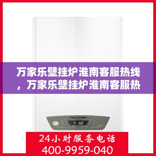 万家乐壁挂炉淮南客服热线，万家乐壁挂炉淮南客服热线，专业团队，贴心服务