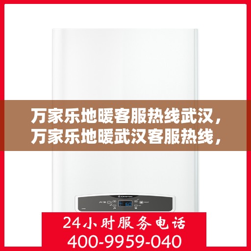 万家乐地暖客服热线武汉，万家乐地暖武汉客服热线，专业解答您的地暖问题