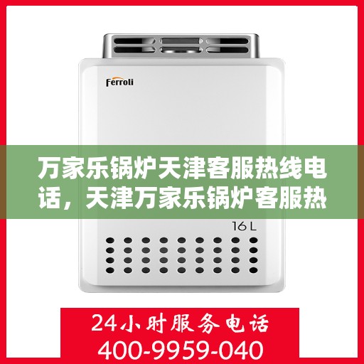 万家乐锅炉天津客服热线电话，天津万家乐锅炉客服热线电话详解