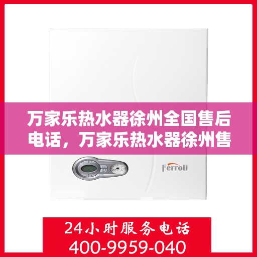 万家乐热水器徐州全国售后电话，万家乐热水器徐州售后服务中心联系电话