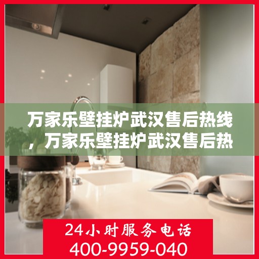 万家乐壁挂炉武汉售后热线，万家乐壁挂炉武汉售后热线——专业维修服务团队，快速响应您的需求！