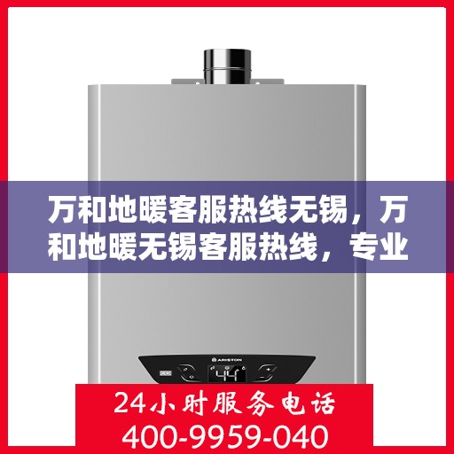 万和地暖客服热线无锡，万和地暖无锡客服热线，专业解答，温暖您的生活