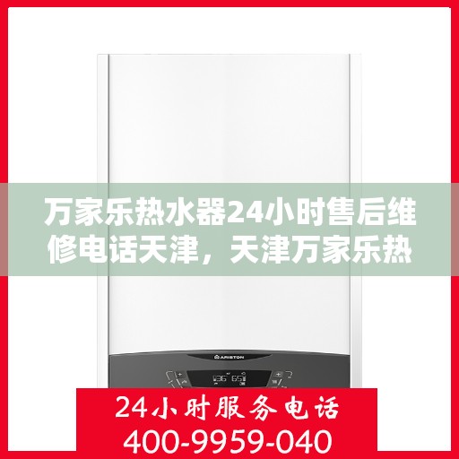 万家乐热水器24小时售后维修电话天津，天津万家乐热水器全天候售后维修服务热线