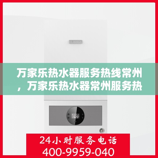 万家乐热水器服务热线常州，万家乐热水器常州服务热线详解