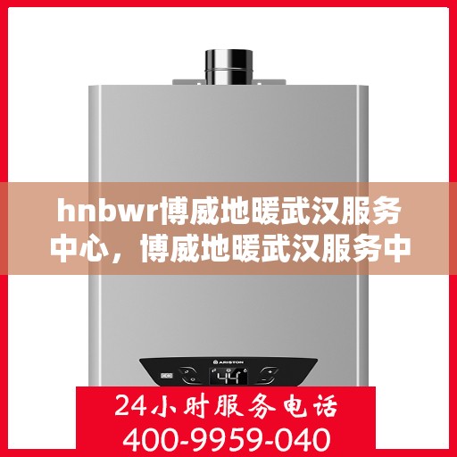 hnbwr博威地暖武汉服务中心，博威地暖武汉服务中心，专业温暖您的生活