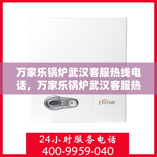 万家乐锅炉武汉客服热线电话，万家乐锅炉武汉客服热线全解析，专业解答，贴心服务！