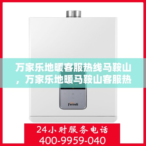 万家乐地暖客服热线马鞍山，万家乐地暖马鞍山客服热线专线解答，温暖触手可及！