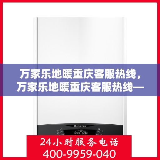 万家乐地暖重庆客服热线，万家乐地暖重庆客服热线——专业解答，温暖您的生活