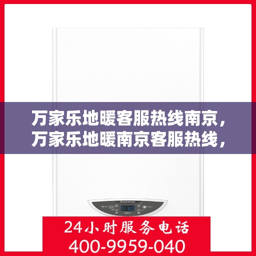 万家乐地暖客服热线南京，万家乐地暖南京客服热线，专业解答，温暖您的生活