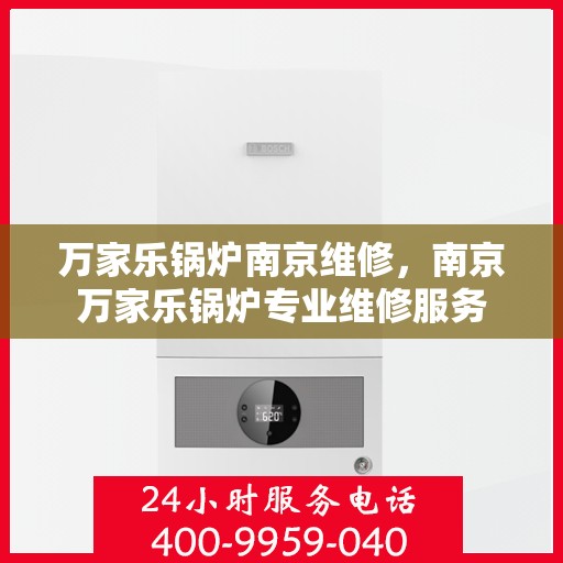 万家乐锅炉南京维修，南京万家乐锅炉专业维修服务