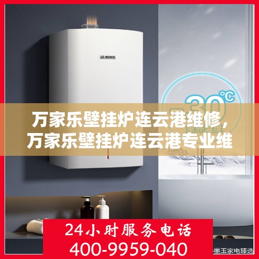 万家乐壁挂炉连云港维修，万家乐壁挂炉连云港专业维修服务