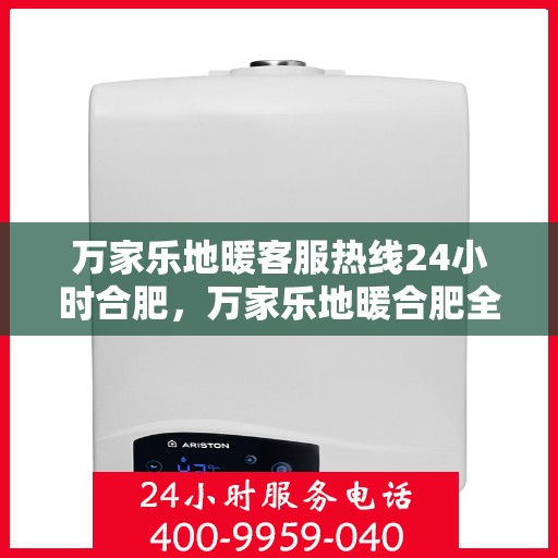 万家乐地暖客服热线24小时合肥，万家乐地暖合肥全天候客服热线，温暖连接每一刻