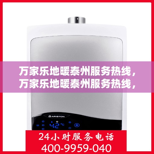 万家乐地暖泰州服务热线，万家乐地暖泰州服务热线，专业安装与售后支持一站式解决！