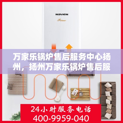 万家乐锅炉售后服务中心扬州，扬州万家乐锅炉售后服务中心，专业维修，贴心服务