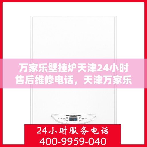 万家乐壁挂炉天津24小时售后维修电话，天津万家乐壁挂炉全天候售后维修服务热线