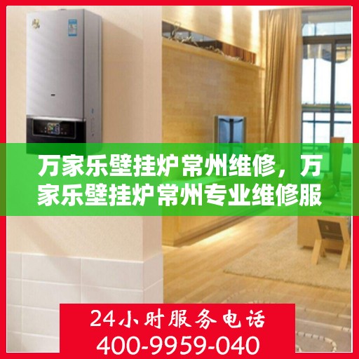 万家乐壁挂炉常州维修，万家乐壁挂炉常州专业维修服务