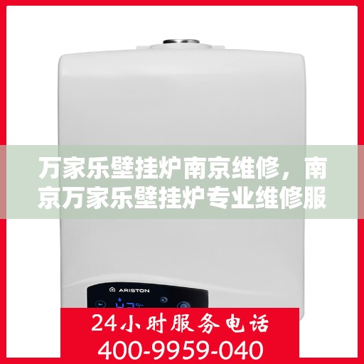 万家乐壁挂炉南京维修，南京万家乐壁挂炉专业维修服务