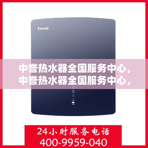 中誉热水器全国服务中心，中誉热水器全国服务中心，专业维修与贴心服务一体化平台