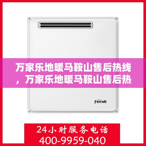 万家乐地暖马鞍山售后热线，万家乐地暖马鞍山售后热线服务指南