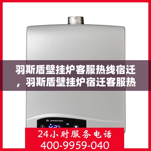 羽斯盾壁挂炉客服热线宿迁，羽斯盾壁挂炉宿迁客服热线，专业解答，温暖您的生活