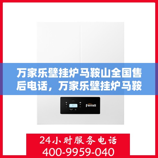 万家乐壁挂炉马鞍山全国售后电话，万家乐壁挂炉马鞍山售后热线专业服务，全天候售后维修电话公布！