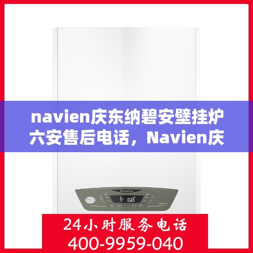 navien庆东纳碧安壁挂炉六安售后电话，Navien庆东纳碧安壁挂炉六安售后服务中心联系电话