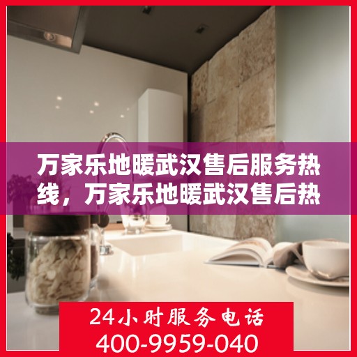 万家乐地暖武汉售后服务热线，万家乐地暖武汉售后热线服务，专业解决您的地暖问题