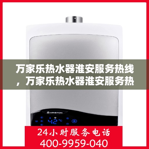 万家乐热水器淮安服务热线，万家乐热水器淮安服务热线，专业售后支持，贴心温暖您的生活
