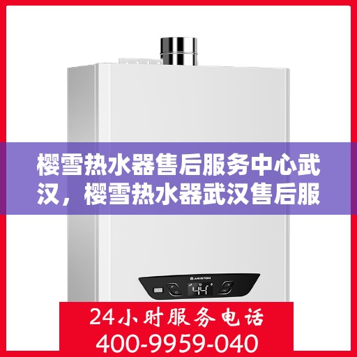 樱雪热水器售后服务中心武汉，樱雪热水器武汉售后服务中心，专业维修，贴心服务